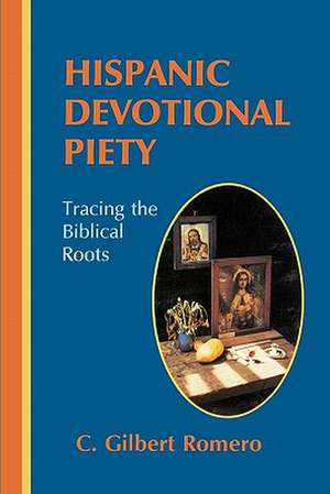 Hispanic Devotional Piety: Tracing the Biblical Roots de C. Gilbert Romero Phd