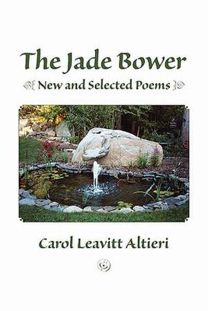 The Jade Bower: New and Selected Poems de Carol Leavitt Altieri