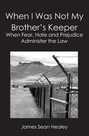 When I Was Not My Brother's Keeper: When Fear, Hate and Prejudice Administer The Law de James Sean Healey