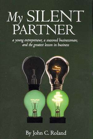 My Silent Partner: A Young Entrepreneur, a Seasoned Businessman; And the Greatest Lesson in Business de John Roland