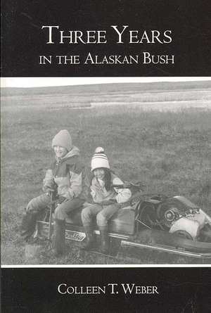 Three Years: In the Alaskan Bush de Colleen T. Weber