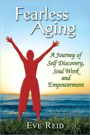 Fearless Aging: A Journey of Self Discovery, Soul Work, and Empowerment de Eve Reid