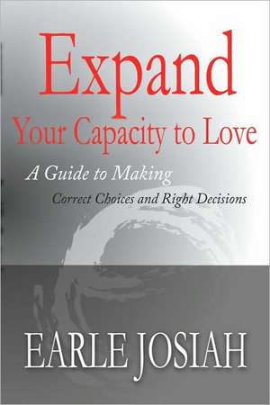 Expand Your Capacity to Love: A Guide to Making Correct Choices and Right Decisions de Earle Josiah