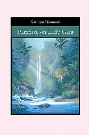 Paradise on Lady Gaia: A Simplified Guide for Anyone to Understand Database Concepts Using a Step-By-Step Approach de Kathryn Diamond