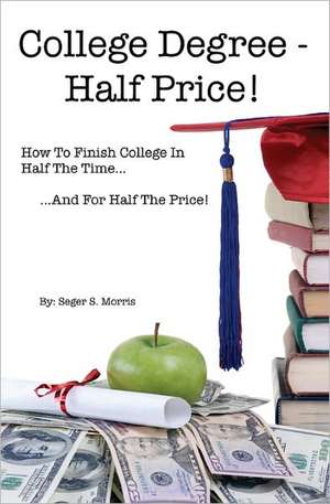 College Degree - Half Price!: How to Finish College in Half the Time... and for Half the Price! de Seger S. Morris