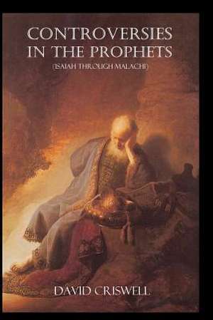 Controversies in the Prophets: Isaiah Through Malachi de David Criswell