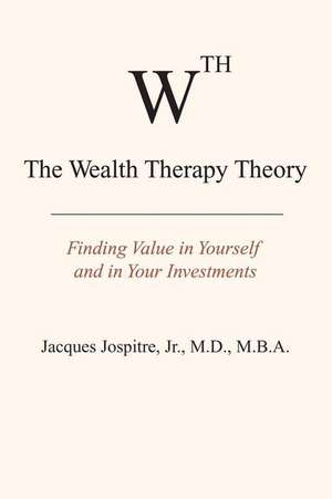 The Wealth Therapy Theory: Finding Value in Yourself and in Your Investments de Jr., M.d. Jospitre, Jacques