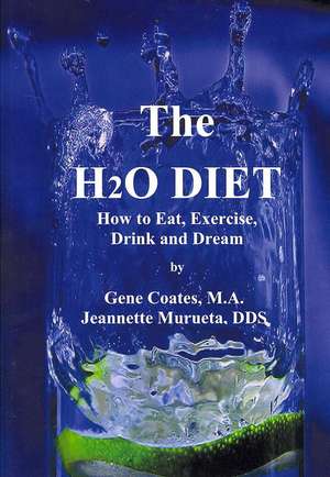 The H2O Diet: How to Eat, Exercise, Drink and Dream de Gene Coates M. a.