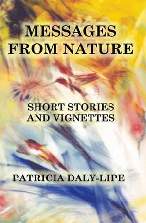 Messages from Nature: Short Stories and Vignettes de Patricia Daly-Lipe