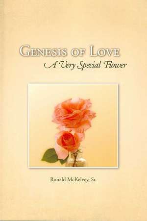 Genesis of Love: A Very Special Flower de Ronald McKelvey Sr