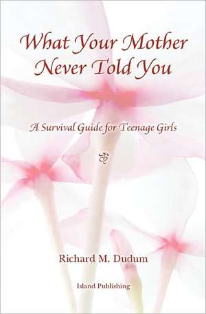 What Your Mother Never Told You: A Teenage Girls Survival Guide de Richard M. Dudum