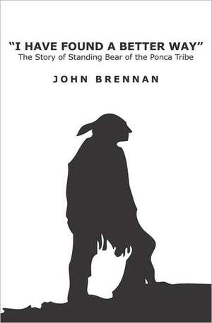 I Have Found a Better Way: The Story of Standing Bear of the Ponca Tribe de John Brennan