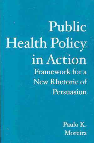 Public Health Policy in Action: Framework for a New Rhetoric of Persuasion de Paulo K. Moreira