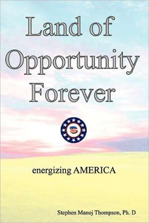 The Land of Opportunity Forever: Energizing America de Stephen Manoj Thompson