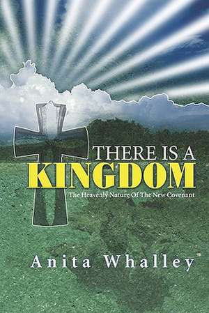 There Is a Kingdom: The Heavenly Nature of the Covenant de Anita Whalley