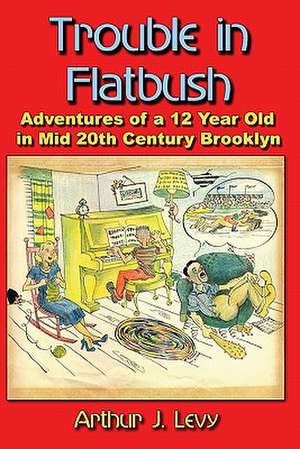 Trouble in Flatbush: The Adventures of a 12 Year Old in Mid 20th Century Brooklyn de Arthur J. Levy