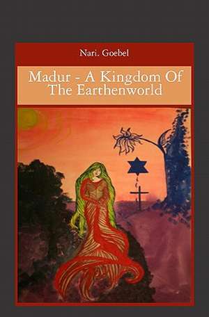 Madur - A Kingdom of the Earthenworld: Loss, Love and Laughter de Nari Goebel