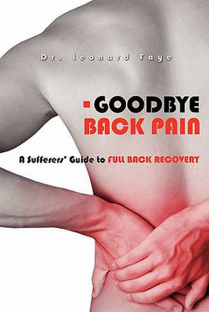 Goodbye Back Pain: A Suffers Guide to Full Back Recovery and Future Prevention de Leonard J. Faye D. C.