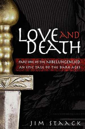 Love and Death: Part One of the Nibelungenlied, an Epic of the Dark Ages de Jim Staack