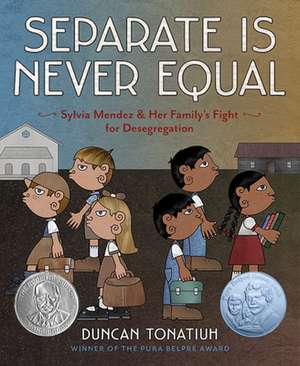 Separate Is Never Equal: Sylvia Mendez and Her Family's Fight for Desegregation de Duncan Tonatiuh