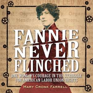 Fannie Never Flinched: One Woman's Courage in the Struggle for American Labor Union Rights de Mary Cronk Farrell