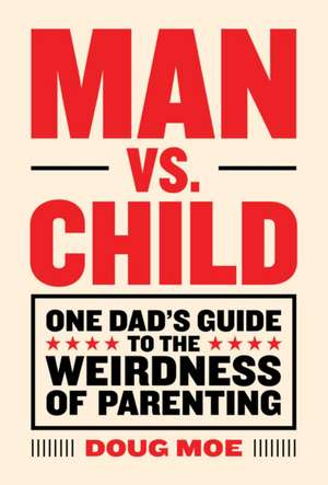 Man vs. Child: One Dad's Guide to the Weirdness of Parenting de Doug Moe