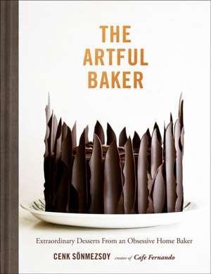 The Artful Baker: Extraordinary Desserts From an Obsessive Home Baker de Cenk Sonmezsoy