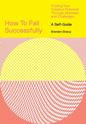 How to Fail Successfully: Finding Your Creative Potential Through Mistakes and Challenges de Brandon Stosuy