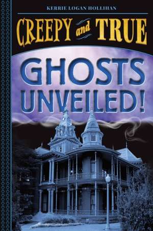 Ghosts Unveiled! (Creepy and True #2) de Kerrie Logan Hollihan