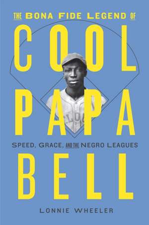 The Bona Fide Legend of Cool Papa Bell: Speed, Grace, and the Negro Leagues de Lonnie Wheeler