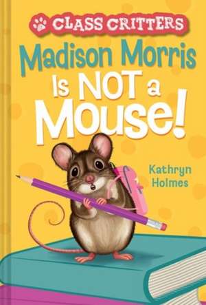 Madison Morris Is Not a Mouse! de Kathryn Holmes