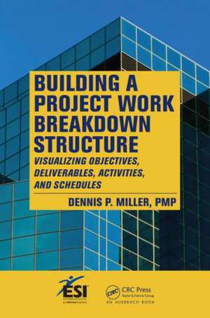 Building a Project Work Breakdown Structure: Visualizing Objectives, Deliverables, Activities, and Schedules de Dennis P. Miller