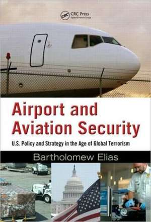 Airport and Aviation Security: U.S. Policy and Strategy in the Age of Global Terrorism de Bartholomew Elias