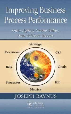 Improving Business Process Performance: Gain Agility, Create Value, and Achieve Success de Joseph Raynus