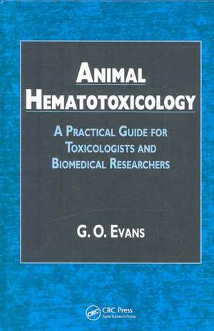 Animal Hematotoxicology: A Practical Guide for Toxicologists and Biomedical Researchers de G. O. Evans