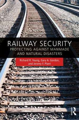 Railway Security: Protecting Against Manmade and Natural Disasters de Richard R. Young