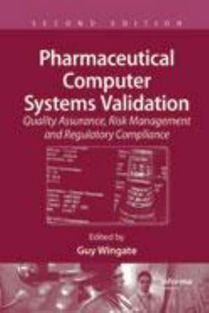 Pharmaceutical Computer Systems Validation: Quality Assurance, Risk Management and Regulatory Compliance de Guy Wingate