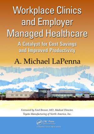 Workplace Clinics and Employer Managed Healthcare: A Catalyst for Cost Savings and Improved Productivity de A. Michael LaPenna