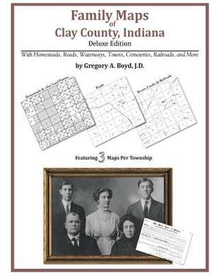 Family Maps of Clay County, Indiana, Deluxe Edition de Gregory a. Boyd J. D.