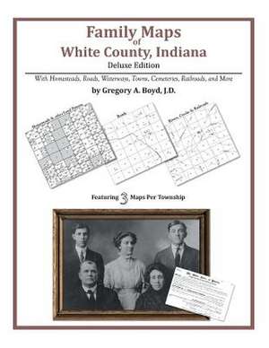 Family Maps of White County, Indiana de Gregory a. Boyd J. D.