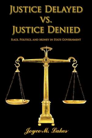 Justice Delayed vs. Justice Denied: Race, Politics, and Money in State Government de Joyce M. Lakes