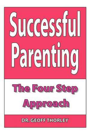 Successful Parenting - The Four Step Approach de Geoff Thorley