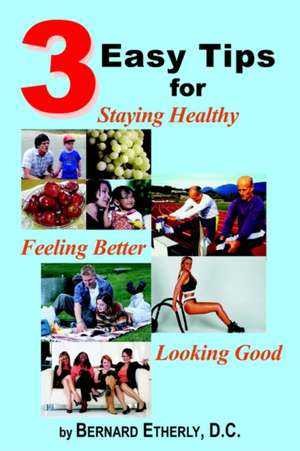 3 Easy Tips for Staying Healthy, Feeling Better and Looking Good de Bernard Etherly D. C.