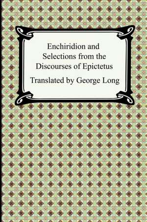 Enchiridion and Selections from the Discourses of Epictetus de Epictetus