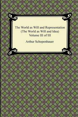 The World as Will and Representation (the World as Will and Idea), Volume III of III: The Special and General Theory de Arthur Schopenhauer