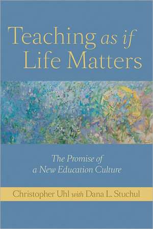 Teaching as if Life Matters – The Promise of a New Education Culture de Christopher Uhl