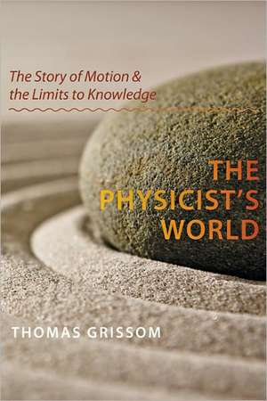 The Physicist′s World – The Story of Motion and the Limits to Knowledge de Thomas Grissom