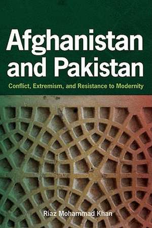 Afghanistan and Pakistan – Conflict, Extremism and Resistance to Modernity de RIAZ KHAN