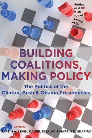 Building Coalitions, Making Policy – The Politics of the Clinton, Bush and Obama Presidencies de Martin A. Levin