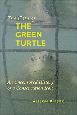 The Case of the Green Turtle – An Uncensored History of a Conservation Icon de Alison Rieser